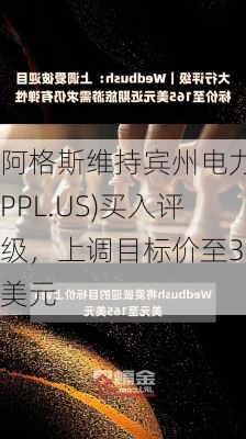 阿格斯维持宾州电力(PPL.US)买入评级，上调目标价至33美元