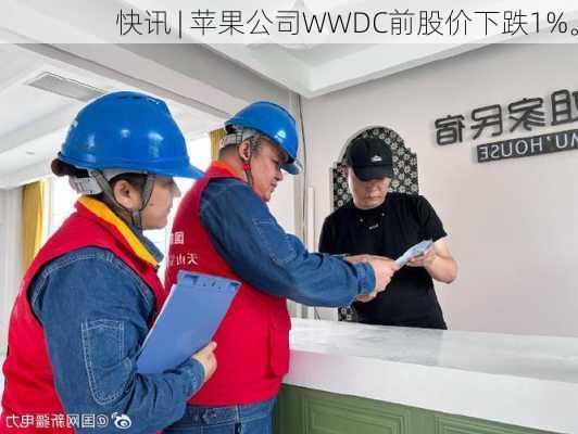 快讯 | 苹果公司WWDC前股价下跌1%。