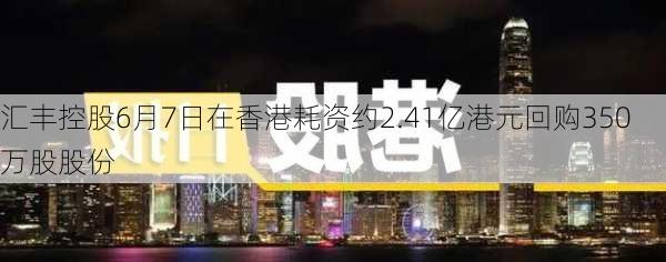 汇丰控股6月7日在香港耗资约2.41亿港元回购350万股股份