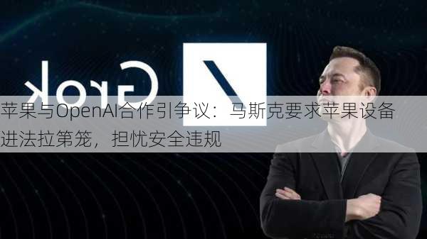 苹果与OpenAI合作引争议：马斯克要求苹果设备进法拉第笼，担忧安全违规