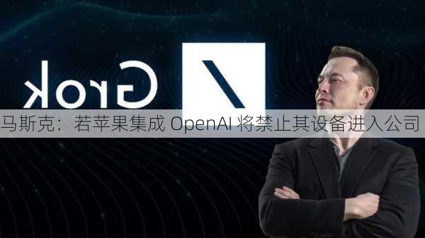 马斯克：若苹果集成 OpenAI 将禁止其设备进入公司