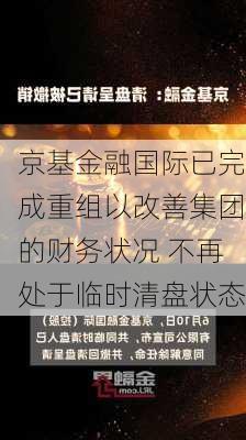 京基金融国际已完成重组以改善集团的财务状况 不再处于临时清盘状态