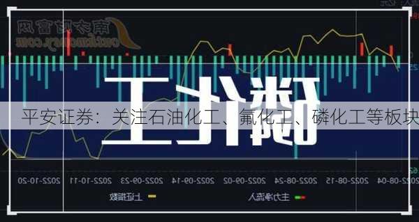 平安证券：关注石油化工、氟化工、磷化工等板块