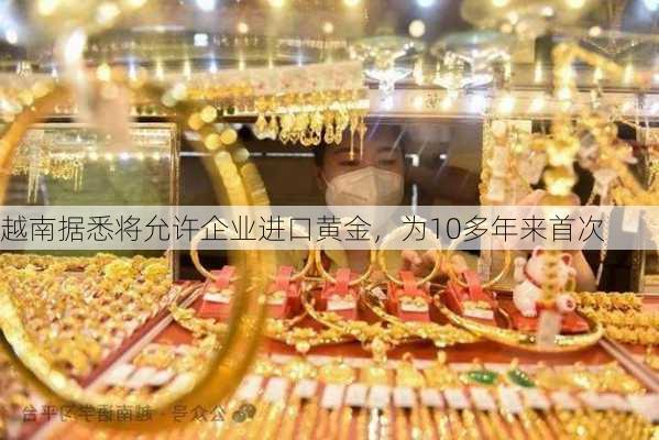 越南据悉将允许企业进口黄金，为10多年来首次