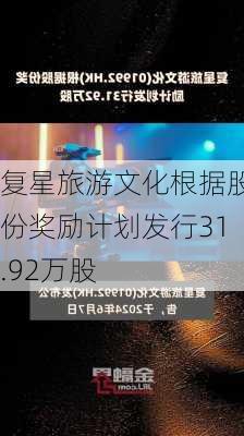 复星旅游文化根据股份奖励计划发行31.92万股