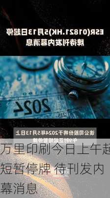 万里印刷今日上午起短暂停牌 待刊发内幕消息