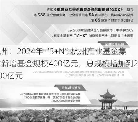 杭州：2024年“3+N”杭州产业基金集群新增基金规模400亿元，总规模增加到2400亿元