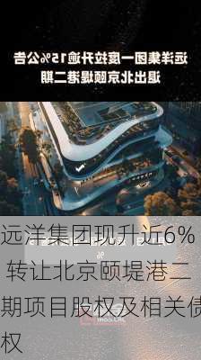 远洋集团现升近6% 转让北京颐堤港二期项目股权及相关债权