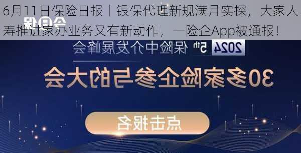 6月11日保险日报丨银保代理新规满月实探，大家人寿推进家办业务又有新动作，一险企App被通报！