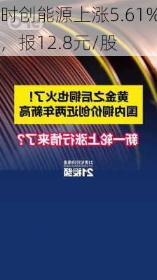 时创能源上涨5.61%，报12.8元/股