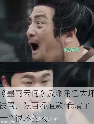 《墨雨云间》反派角色太坏被骂，张百乔道歉:我演了一个很坏的人