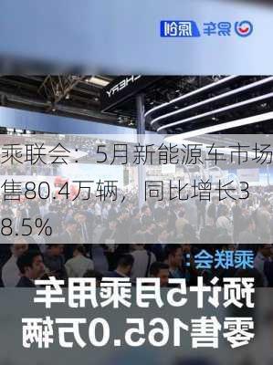 乘联会：5月新能源车市场零售80.4万辆，同比增长38.5%