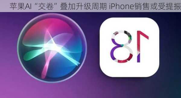 苹果AI“交卷”叠加升级周期 iPhone销售或受提振