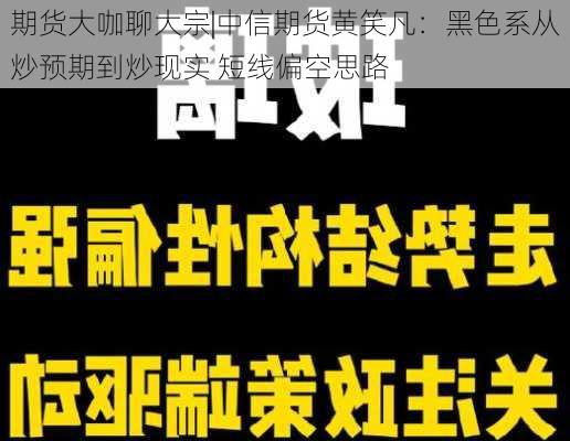 期货大咖聊大宗|中信期货黄笑凡：黑色系从炒预期到炒现实 短线偏空思路