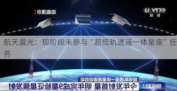 航天晨光：现阶段未参与“超低轨通遥一体星座”任务