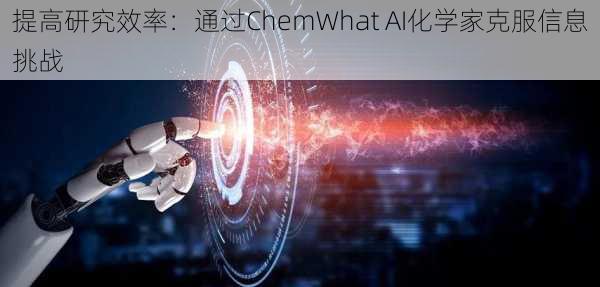 提高研究效率：通过ChemWhat AI化学家克服信息挑战