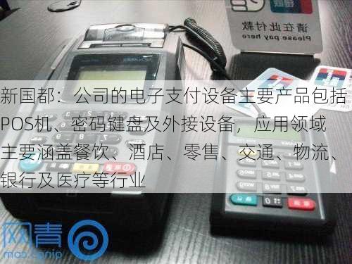 新国都：公司的电子支付设备主要产品包括POS机、密码键盘及外接设备，应用领域主要涵盖餐饮、酒店、零售、交通、物流、银行及医疗等行业
