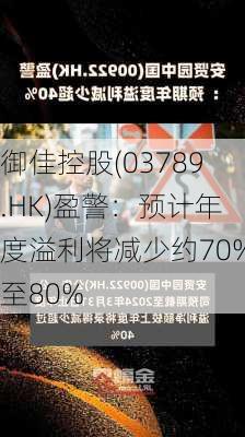 御佳控股(03789.HK)盈警：预计年度溢利将减少约70%至80%