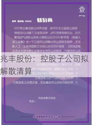 兆丰股份：控股子公司拟解散清算