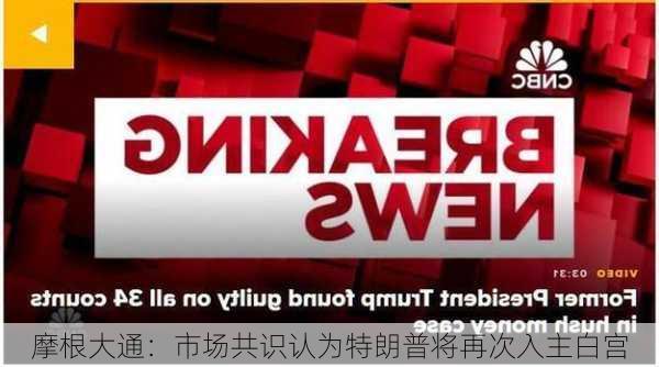 摩根大通：市场共识认为特朗普将再次入主白宫