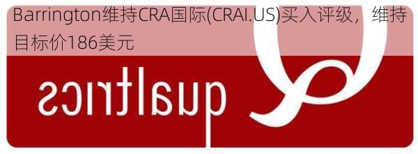 Barrington维持CRA国际(CRAI.US)买入评级，维持目标价186美元