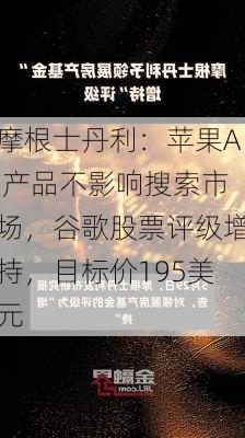 摩根士丹利：苹果AI产品不影响搜索市场，谷歌股票评级增持，目标价195美元