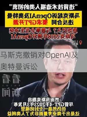 马斯克撤销对OpenAI及奥特曼诉讼