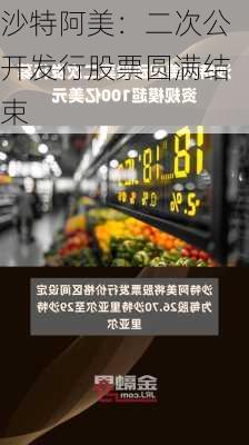 沙特阿美：二次公开发行股票圆满结束