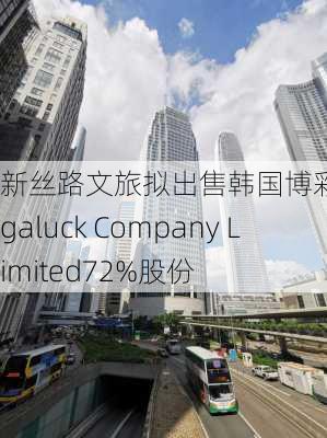 新丝路文旅拟出售韩国博彩公司Megaluck Company Limited72%股份