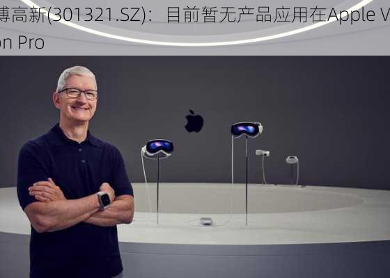 翰博高新(301321.SZ)：目前暂无产品应用在Apple Vision Pro