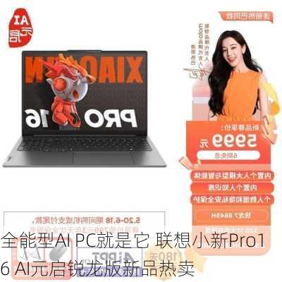 全能型AI PC就是它 联想小新Pro16 AI元启锐龙版新品热卖