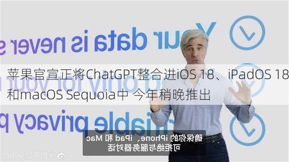 苹果官宣正将ChatGPT整合进iOS 18、iPadOS 18和macOS Sequoia中 今年稍晚推出