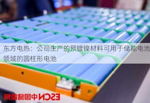 东方电热：公司生产的预镀镍材料可用于储能电池领域的圆柱形电池