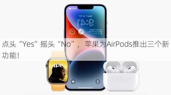 点头“Yes”摇头“No”，苹果为AirPods推出三个新功能！