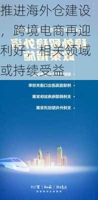 推进海外仓建设，跨境电商再迎利好，相关领域或持续受益