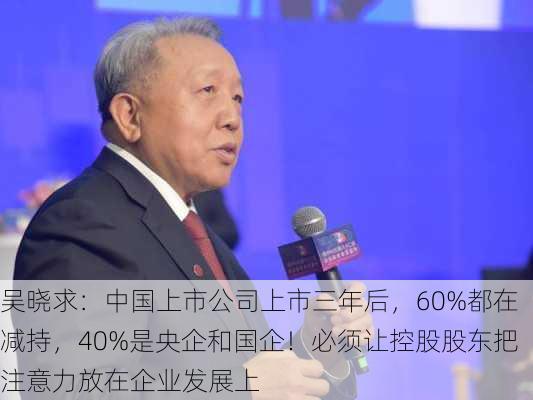 吴晓求：中国上市公司上市三年后，60%都在减持，40%是央企和国企！必须让控股股东把注意力放在企业发展上