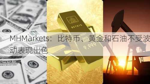 MHMarkets：比特币、黄金和石油不受波动表现出色