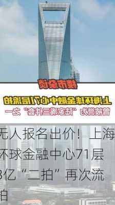 无人报名出价！上海环球金融中心71层3亿“二拍”再次流拍