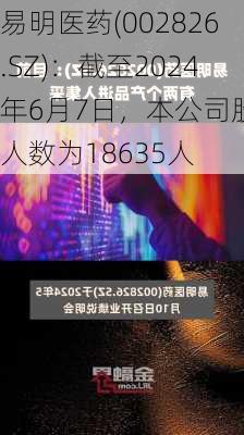 易明医药(002826.SZ)：截至2024年6月7日，本公司股东人数为18635人