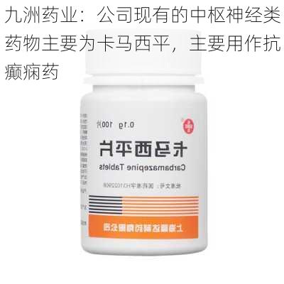 九洲药业：公司现有的中枢神经类药物主要为卡马西平，主要用作抗癫痫药