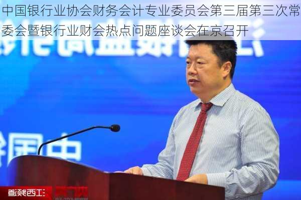 中国银行业协会财务会计专业委员会第三届第三次常委会暨银行业财会热点问题座谈会在京召开