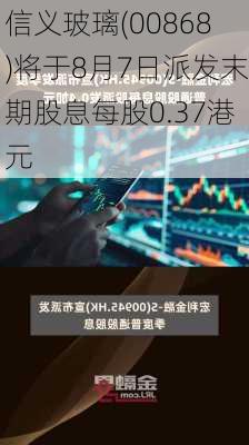 信义玻璃(00868)将于8月7日派发末期股息每股0.37港元