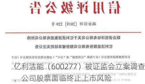 亿利洁能（600277）被证监会立案调查，公司股票面临终止上市风险