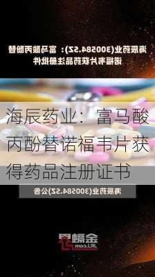 海辰药业：富马酸丙酚替诺福韦片获得药品注册证书