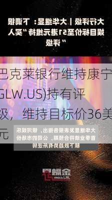 巴克莱银行维持康宁(GLW.US)持有评级，维持目标价36美元