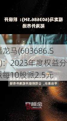 福龙马(603686.SH)：2023年度权益分派每10股派2.5元