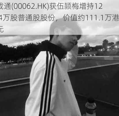 载通(00062.HK)获伍颕梅增持12.4万股普通股股份，价值约111.1万港元