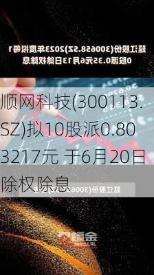 顺网科技(300113.SZ)拟10股派0.803217元 于6月20日除权除息