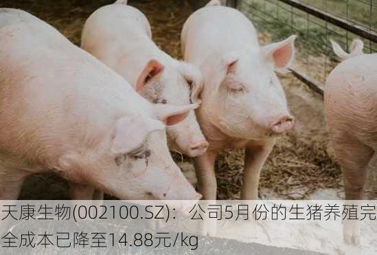 天康生物(002100.SZ)：公司5月份的生猪养殖完全成本已降至14.88元/kg