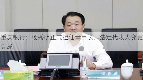 重庆银行：杨秀明正式担任董事长，法定代表人变更完成